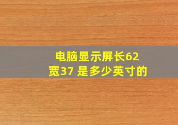 电脑显示屏长62 宽37 是多少英寸的